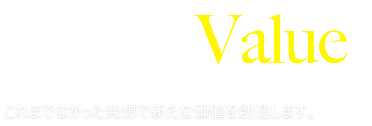Create Values これまでなかった発想で新たな価値を創造します。
